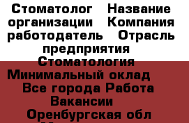 Стоматолог › Название организации ­ Компания-работодатель › Отрасль предприятия ­ Стоматология › Минимальный оклад ­ 1 - Все города Работа » Вакансии   . Оренбургская обл.,Медногорск г.